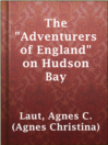 Thumbnail for The "Adventurers of England" on Hudson Bay [electronic resource] : A Chronicle of the Fur Trade in the North (Volume 18 of the Chronicles of Canada)